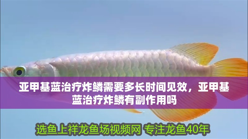 亞甲基藍治療炸鱗需要多長時間見效，亞甲基藍治療炸鱗有副作用嗎