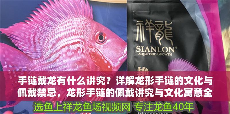 手鏈戴龍有什么講究？詳解龍形手鏈的文化與佩戴禁忌，龍形手鏈的佩戴講究與文化寓意全解析