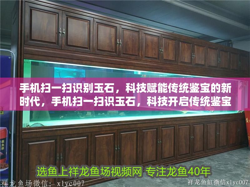 手機(jī)掃一掃識(shí)別玉石，科技賦能傳統(tǒng)鑒寶的新時(shí)代，手機(jī)掃一掃識(shí)玉石，科技開啟傳統(tǒng)鑒寶新紀(jì)元