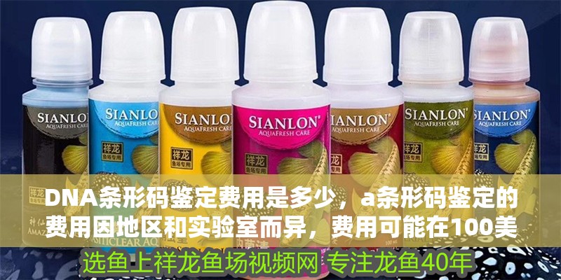 DNA條形碼鑒定費(fèi)用是多少，a條形碼鑒定的費(fèi)用因地區(qū)和實(shí)驗(yàn)室而異，費(fèi)用可能在100美元之間