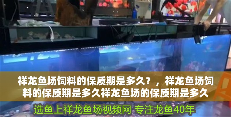 祥龍魚場飼料的保質期是多久？，祥龍魚場飼料的保質期是多久祥龍魚場的保質期是多久