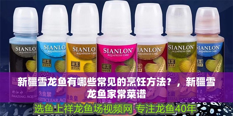 新疆雪龍魚有哪些常見的烹飪方法？，新疆雪龍魚家常菜譜