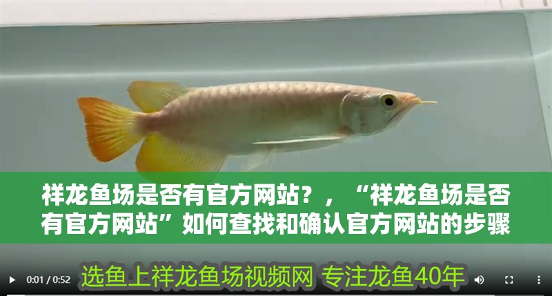 祥龍魚場是否有官方網站？，“祥龍魚場是否有官方網站”如何查找和確認官方網站的步驟