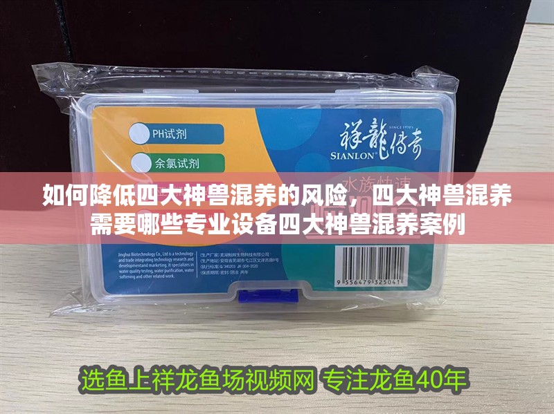 如何降低四大神獸混養的風險，四大神獸混養需要哪些專業設備四大神獸混養案例 如何降低四大神獸混養的風險，四大神獸混養需要哪些專業設備四大神獸混養案例 龍魚百科