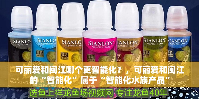 可麗愛和閩江哪個更智能化？，可麗愛和閩江的“智能化”屬于“智能化水族產品” 可麗愛和閩江哪個更智能化？，可麗愛和閩江的“智能化”屬于“智能化水族產品” 龍魚百科