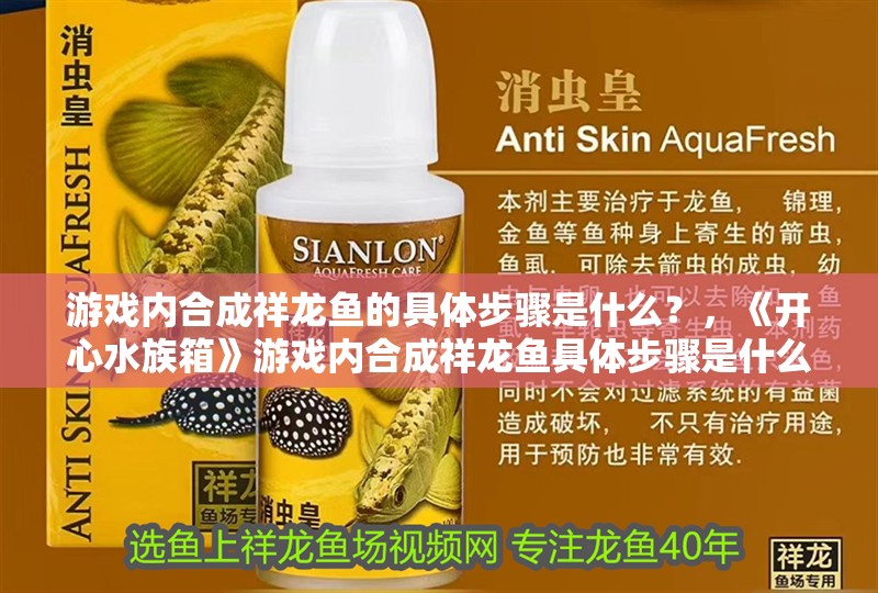 游戲內合成祥龍魚的具體步驟是什么？，《開心水族箱》游戲內合成祥龍魚具體步驟是什么