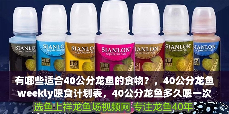 有哪些適合40公分龍魚的食物？，40公分龍魚weekly喂食計(jì)劃表，40公分龍魚多久喂一次 有哪些適合40公分龍魚的食物？，40公分龍魚weekly喂食計(jì)劃表，40公分龍魚多久喂一次 龍魚百科
