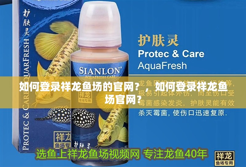 如何登錄祥龍魚場的官網(wǎng)？，如何登錄祥龍魚場官網(wǎng)？ 如何登錄祥龍魚場的官網(wǎng)？，如何登錄祥龍魚場官網(wǎng)？ 龍魚百科