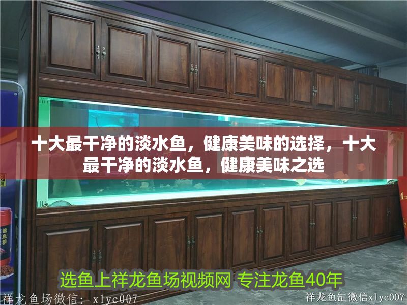 十大最干凈的淡水魚，健康美味的選擇，十大最干凈的淡水魚，健康美味之選
