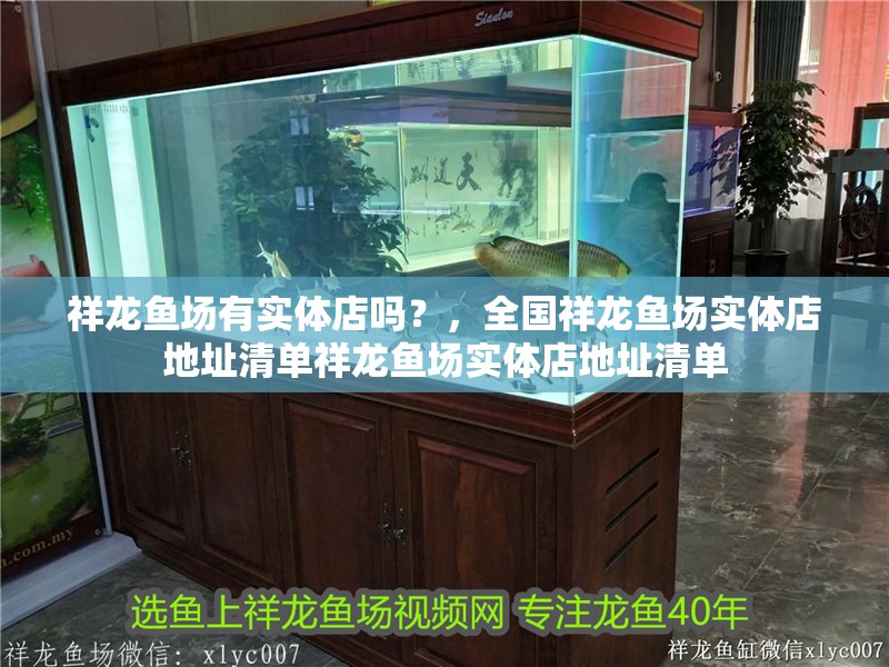 祥龍魚場有實體店嗎？，全國祥龍魚場實體店地址清單祥龍魚場實體店地址清單 祥龍魚場有實體店嗎？，全國祥龍魚場實體店地址清單祥龍魚場實體店地址清單 龍魚百科