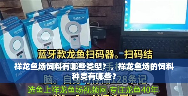 祥龍魚場飼料有哪些類型？，祥龍魚場的飼料種類有哪些？ 祥龍魚場飼料有哪些類型？，祥龍魚場的飼料種類有哪些？ 龍魚百科