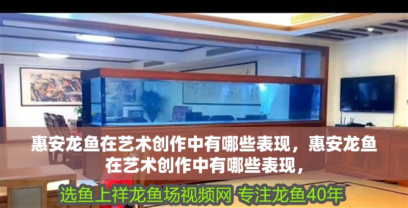 惠安龍魚在藝術創作中有哪些表現，惠安龍魚在藝術創作中有哪些表現，