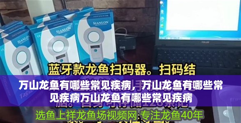 萬山龍魚有哪些常見疾病，萬山龍魚有哪些常見疾病萬山龍魚有哪些常見疾病 萬山龍魚有哪些常見疾病，萬山龍魚有哪些常見疾病萬山龍魚有哪些常見疾病 龍魚百科