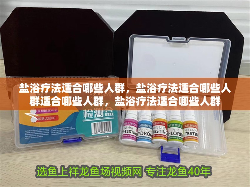 鹽浴療法適合哪些人群，鹽浴療法適合哪些人群適合哪些人群，鹽浴療法適合哪些人群 鹽浴療法適合哪些人群，鹽浴療法適合哪些人群適合哪些人群，鹽浴療法適合哪些人群 龍魚百科