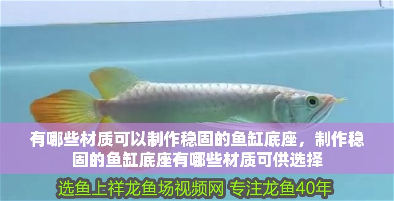 有哪些材質可以制作穩固的魚缸底座，制作穩固的魚缸底座有哪些材質可供選擇
