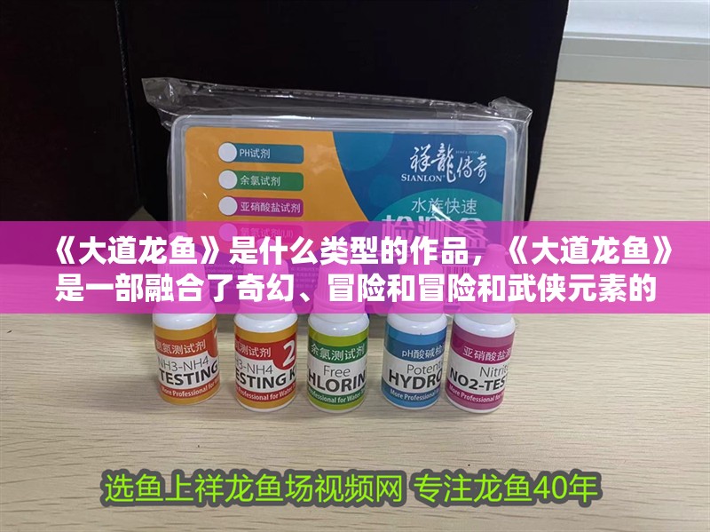 《大道龍魚》是什么類型的作品，《大道龍魚》是一部融合了奇幻、冒險和冒險和武俠元素的網絡小說