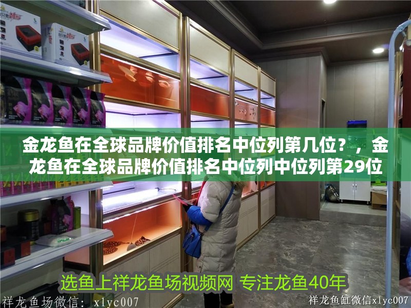 金龍魚在全球品牌價(jià)值排名中位列第幾位？，金龍魚在全球品牌價(jià)值排名中位列中位列第29位 金龍魚在全球品牌價(jià)值排名中位列第幾位？，金龍魚在全球品牌價(jià)值排名中位列中位列第29位 龍魚百科