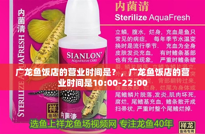 廣龍魚飯店的營業時間是？，廣龍魚飯店的營業時間是10:00-22:00 廣龍魚飯店的營業時間是？，廣龍魚飯店的營業時間是10:00-22:00 龍魚百科