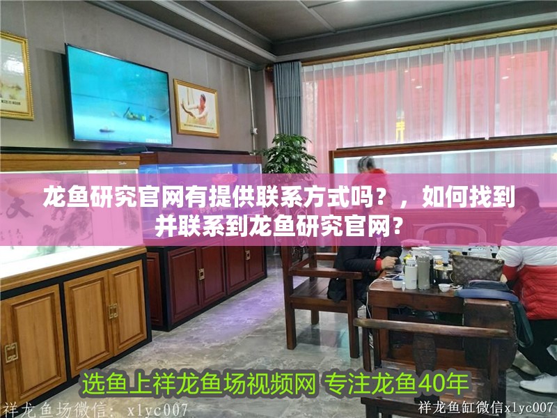 龍魚研究官網(wǎng)有提供聯(lián)系方式嗎？，如何找到并聯(lián)系到龍魚研究官網(wǎng)？