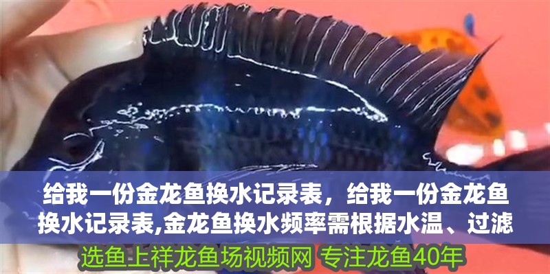 給我一份金龍魚換水記錄表，給我一份金龍魚換水記錄表,金龍魚換水頻率需根據(jù)水溫、過濾系統(tǒng)、魚缸大小及飼養(yǎng)密度等因素綜合判斷 給我一份金龍魚換水記錄表，給我一份金龍魚換水記錄表,金龍魚換水頻率需根據(jù)水溫、過濾系統(tǒng)、魚缸大小及飼養(yǎng)密度等因素綜合判斷 龍魚百科