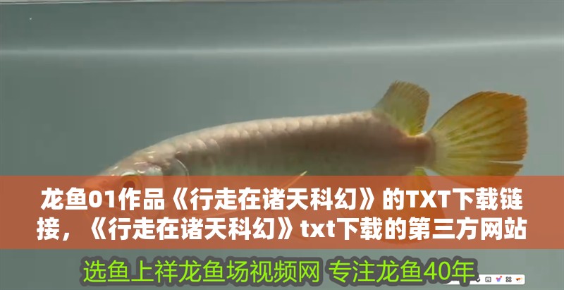 龍魚01作品《行走在諸天科幻》的TXT下載鏈接，《行走在諸天科幻》txt下載的第三方網(wǎng)站 龍魚01作品《行走在諸天科幻》的TXT下載鏈接，《行走在諸天科幻》txt下載的第三方網(wǎng)站 龍魚百科