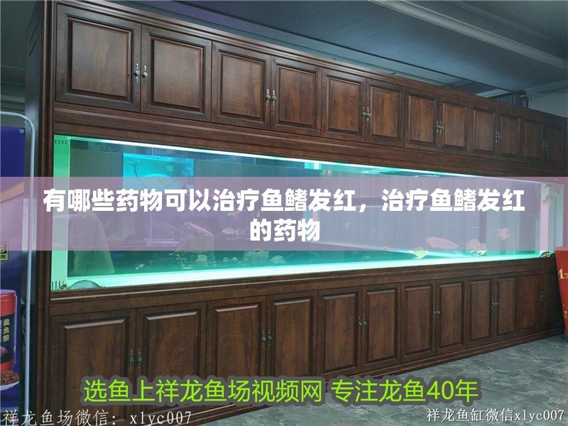 有哪些藥物可以治療魚鰭發紅，治療魚鰭發紅的藥物