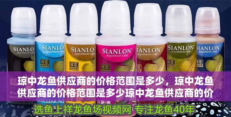 瓊中龍魚供應商的價格范圍是多少，瓊中龍魚供應商的價格范圍是多少瓊中龍魚供應商的價格范圍是多少