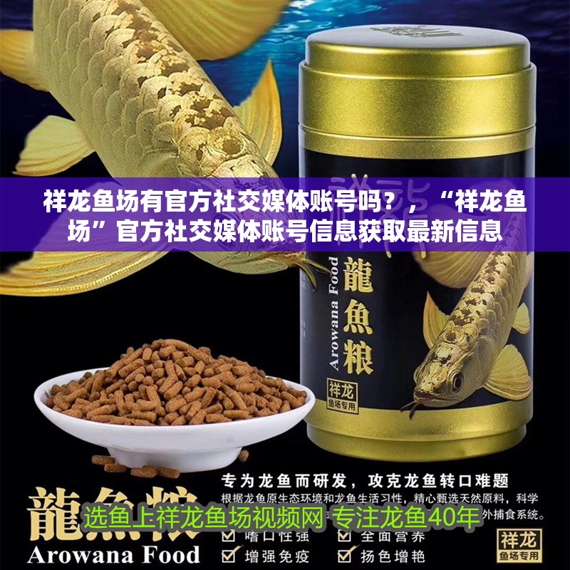 祥龍魚場(chǎng)有官方社交媒體賬號(hào)嗎？，“祥龍魚場(chǎng)”官方社交媒體賬號(hào)信息獲取最新信息