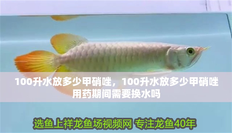 100升水放多少甲硝唑，100升水放多少甲硝唑用藥期間需要換水嗎