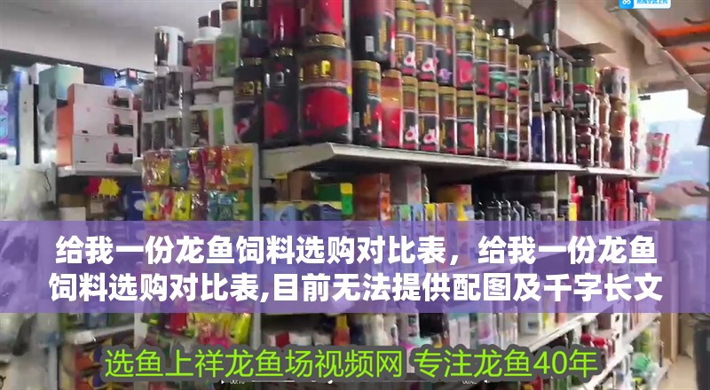 給我一份龍魚(yú)飼料選購(gòu)對(duì)比表，給我一份龍魚(yú)飼料選購(gòu)對(duì)比表,目前無(wú)法提供配圖及千字長(zhǎng)文格式的詳細(xì)對(duì)比表