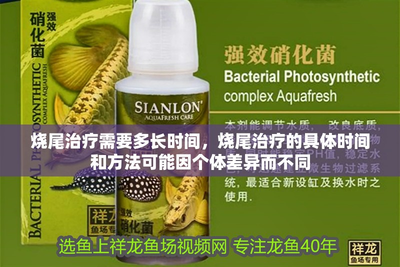 燒尾治療需要多長(zhǎng)時(shí)間，燒尾治療的具體時(shí)間和方法可能因個(gè)體差異而不同
