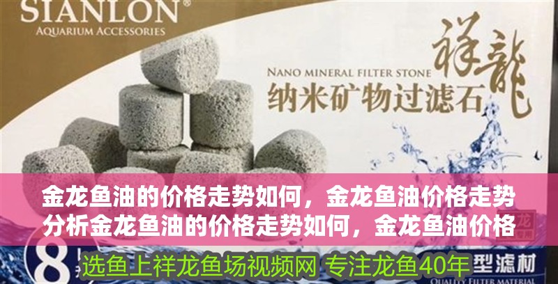 金龍魚油的價格走勢如何，金龍魚油價格走勢分析金龍魚油的價格走勢如何，金龍魚油價格走勢