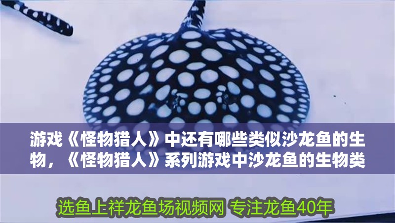 游戲《怪物獵人》中還有哪些類似沙龍魚的生物，《怪物獵人》系列游戲中沙龍魚的生物類似沙龍魚的生物