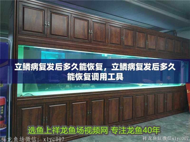 立鱗病復發后多久能恢復，立鱗病復發后多久能恢復調用工具