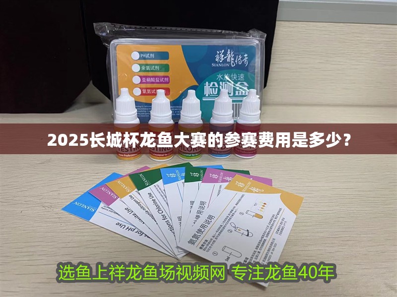 2025長城杯龍魚大賽的參賽費用是多少？