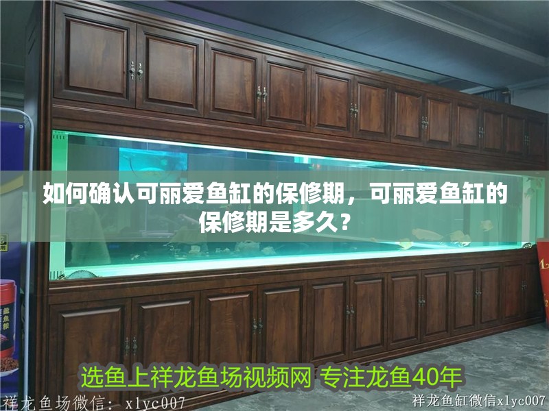 如何確認(rèn)可麗愛(ài)魚(yú)缸的保修期，可麗愛(ài)魚(yú)缸的保修期是多久？