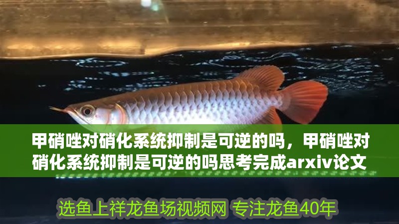 甲硝唑?qū)ο趸到y(tǒng)抑制是可逆的嗎，甲硝唑?qū)ο趸到y(tǒng)抑制是可逆的嗎思考完成arxiv論文助手