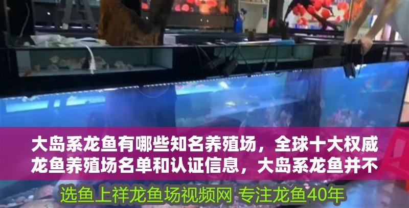大島系龍魚有哪些知名養殖場，全球十大權威龍魚養殖場名單和認證信息，大島系龍魚并不存在