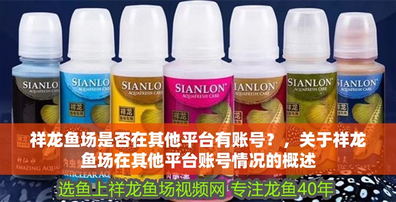 祥龍魚場是否在其他平臺有賬號？，關于祥龍魚場在其他平臺賬號情況的概述