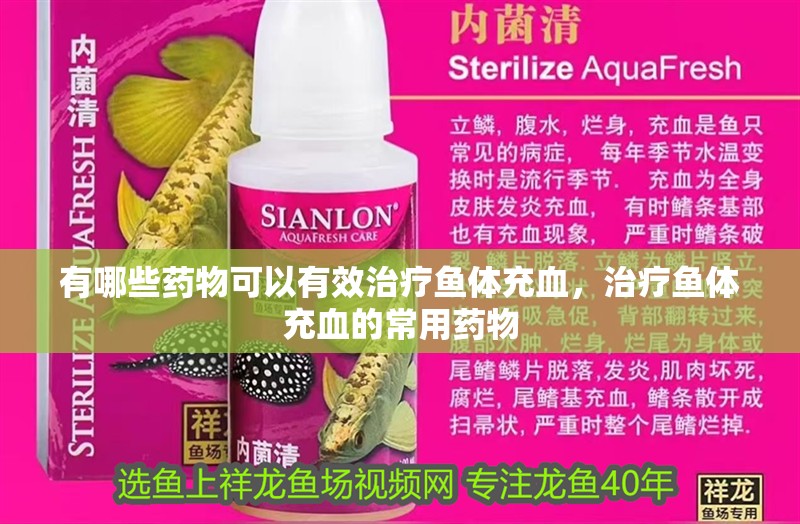 有哪些藥物可以有效治療魚體充血，治療魚體充血的常用藥物 有哪些藥物可以有效治療魚體充血，治療魚體充血的常用藥物 龍魚百科