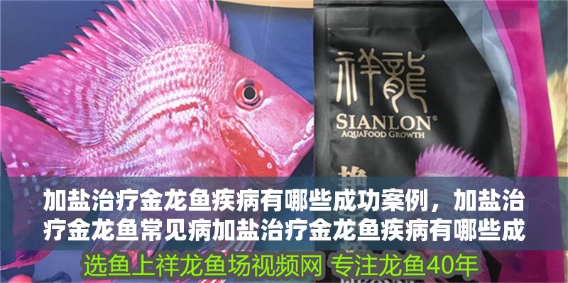 加鹽治療金龍魚疾病有哪些成功案例，加鹽治療金龍魚常見病加鹽治療金龍魚疾病有哪些成功案例 加鹽治療金龍魚疾病有哪些成功案例，加鹽治療金龍魚常見病加鹽治療金龍魚疾病有哪些成功案例 龍魚百科