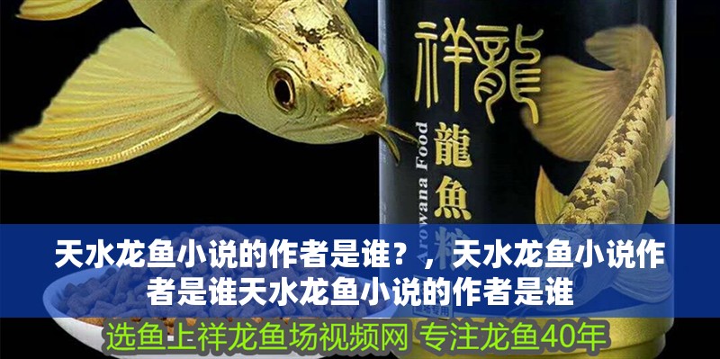 天水龍魚小說的作者是誰？，天水龍魚小說作者是誰天水龍魚小說的作者是誰 天水龍魚小說的作者是誰？，天水龍魚小說作者是誰天水龍魚小說的作者是誰 龍魚百科