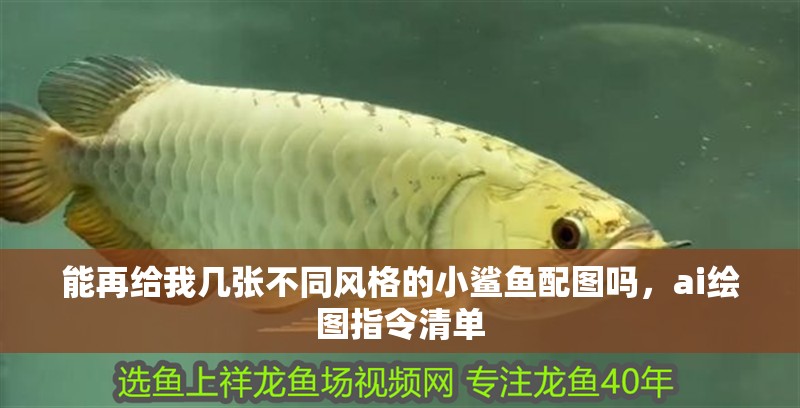 能再給我?guī)讖埐煌L(fēng)格的小鯊魚(yú)配圖嗎，ai繪圖指令清單 能再給我?guī)讖埐煌L(fēng)格的小鯊魚(yú)配圖嗎，ai繪圖指令清單 龍魚(yú)百科