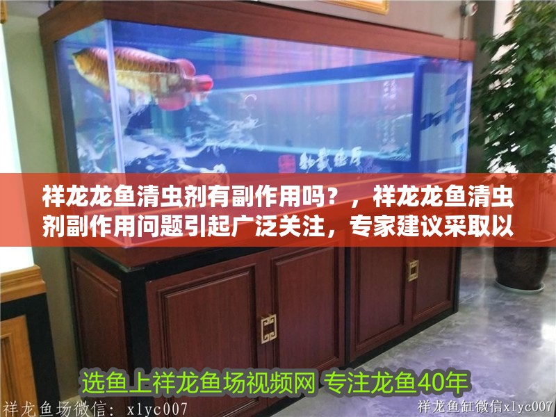 祥龍龍魚清蟲劑有副作用嗎？，祥龍龍魚清蟲劑副作用問題引起廣泛關注，專家建議采取以下措施