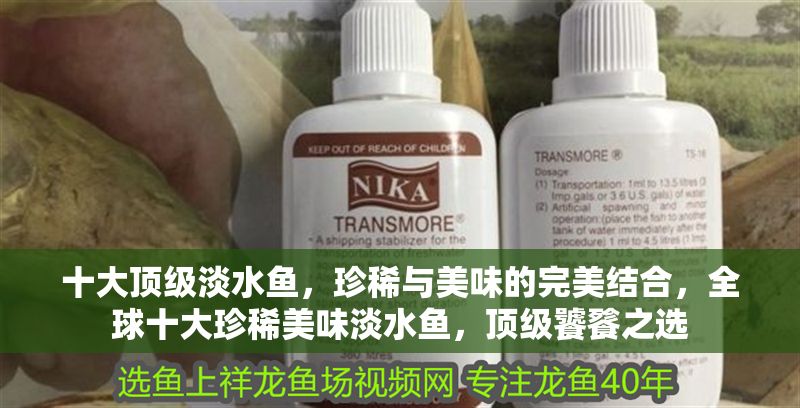 十大頂級淡水魚，珍稀與美味的完美結合，全球十大珍稀美味淡水魚，頂級饕餮之選