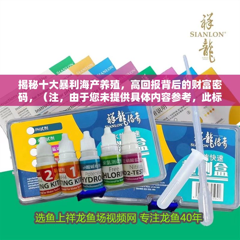 揭秘十大暴利海產養殖，高回報背后的財富密碼，（注，由于您未提供具體內容參考，此標題是基于常見海產養殖話題生成的通用示例。若您能提供相關內容細節，我可為您精準定制更貼合的標題。）