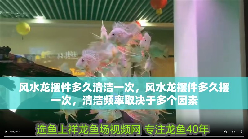 風水龍擺件多久清潔一次，風水龍擺件多久擺一次，清潔頻率取決于多個因素