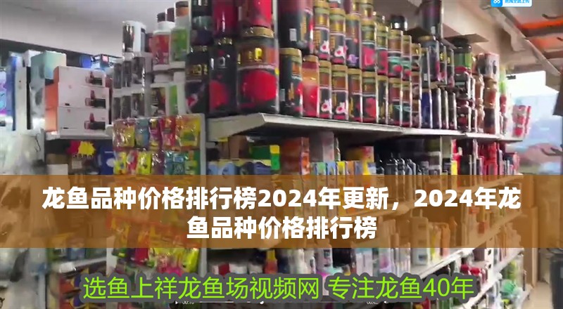 龍魚品種價格排行榜2024年更新，2024年龍魚品種價格排行榜