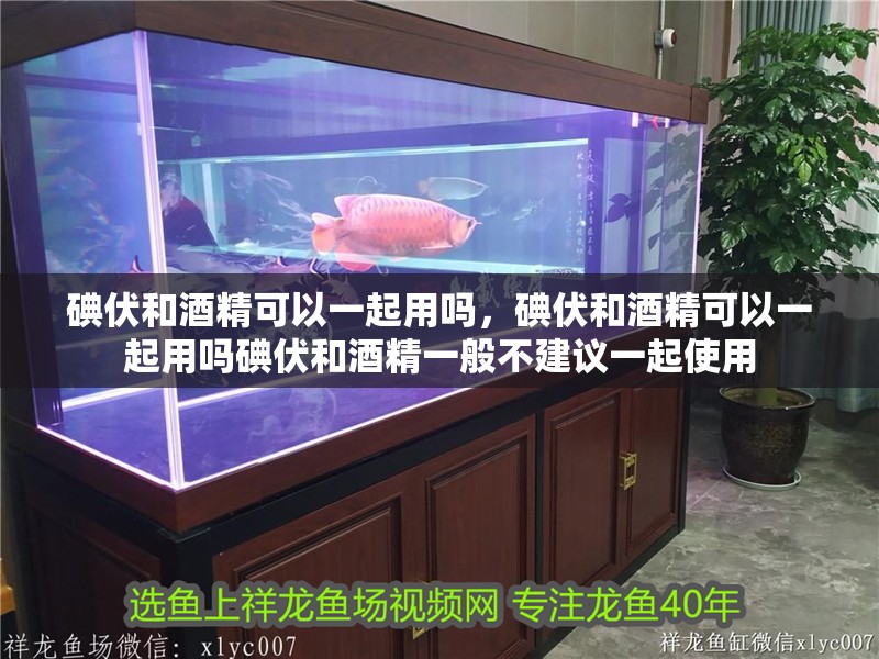 碘伏和酒精可以一起用嗎，碘伏和酒精可以一起用嗎碘伏和酒精一般不建議一起使用