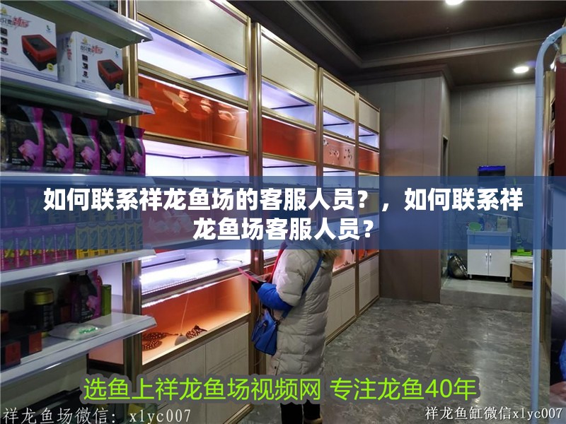 如何聯系祥龍魚場的客服人員？，如何聯系祥龍魚場客服人員？